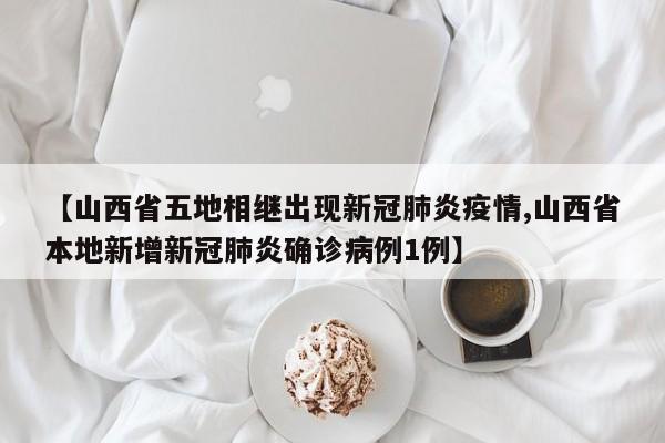 【山西省五地相继出现新冠肺炎疫情,山西省本地新增新冠肺炎确诊病例1例】