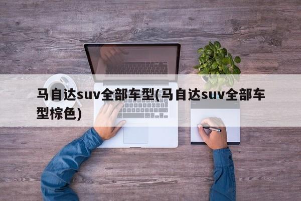 马自达suv全部车型(马自达suv全部车型棕色)