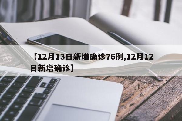 【12月13日新增确诊76例,12月12日新增确诊】