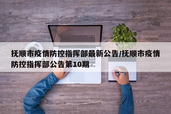 抚顺市疫情防控指挥部最新公告/抚顺市疫情防控指挥部公告第10期