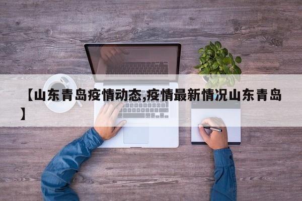 【山东青岛疫情动态,疫情最新情况山东青岛】