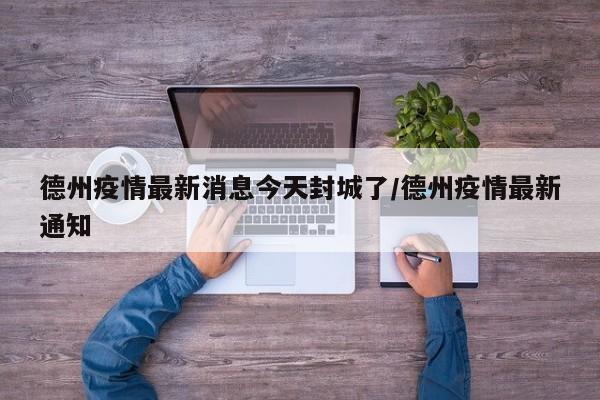 德州疫情最新消息今天封城了/德州疫情最新通知