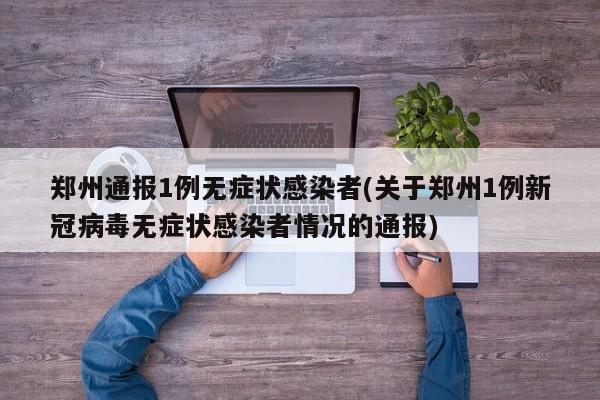 郑州通报1例无症状感染者(关于郑州1例新冠病毒无症状感染者情况的通报)