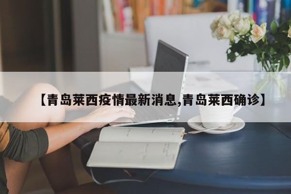 【青岛莱西疫情最新消息,青岛莱西确诊】