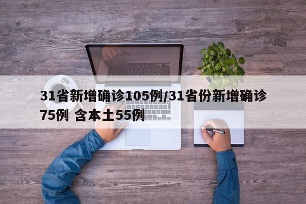 31省新增确诊105例/31省份新增确诊75例 含本土55例