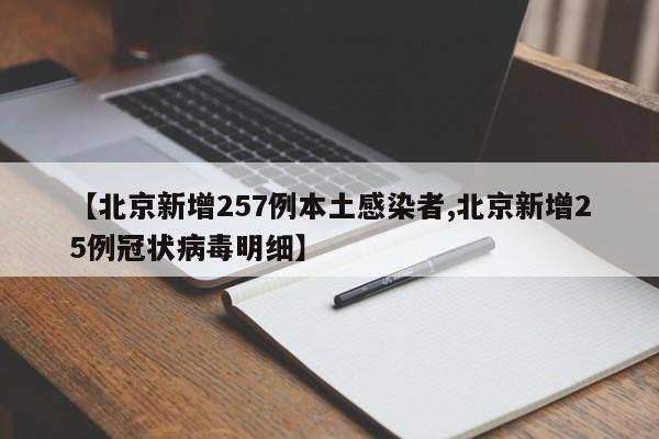 【北京新增257例本土感染者,北京新增25例冠状病毒明细】