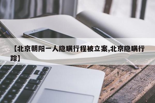【北京朝阳一人隐瞒行程被立案,北京隐瞒行踪】