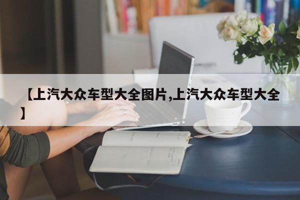 【上汽大众车型大全图片,上汽大众车型大全】