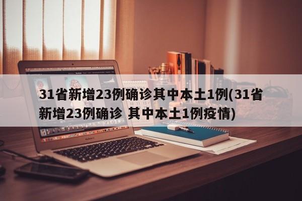 31省新增23例确诊其中本土1例(31省新增23例确诊 其中本土1例疫情)