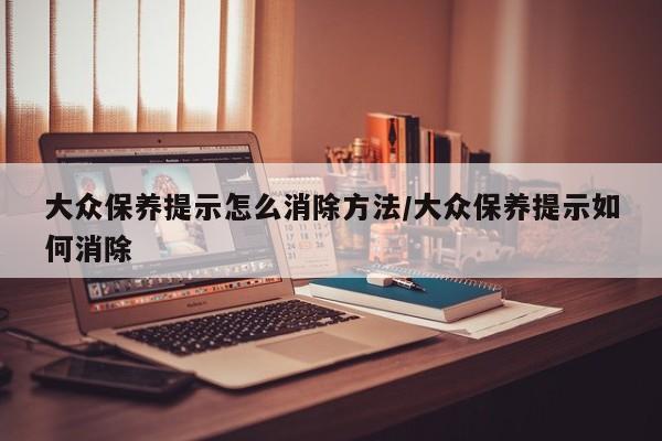 大众保养提示怎么消除方法/大众保养提示如何消除