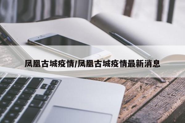 凤凰古城疫情/凤凰古城疫情最新消息