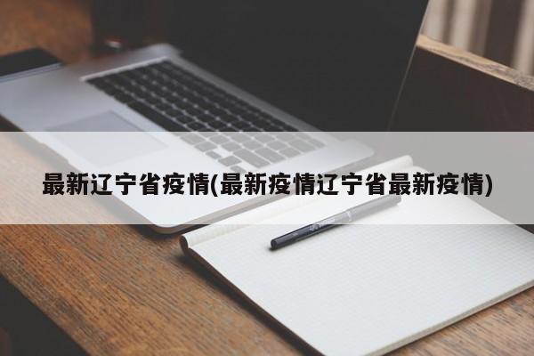 最新辽宁省疫情(最新疫情辽宁省最新疫情)