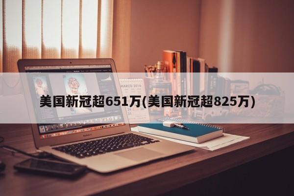 美国新冠超651万(美国新冠超825万)