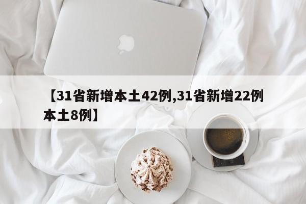 【31省新增本土42例,31省新增22例本土8例】
