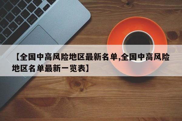 【全国中高风险地区最新名单,全国中高风险地区名单最新一览表】