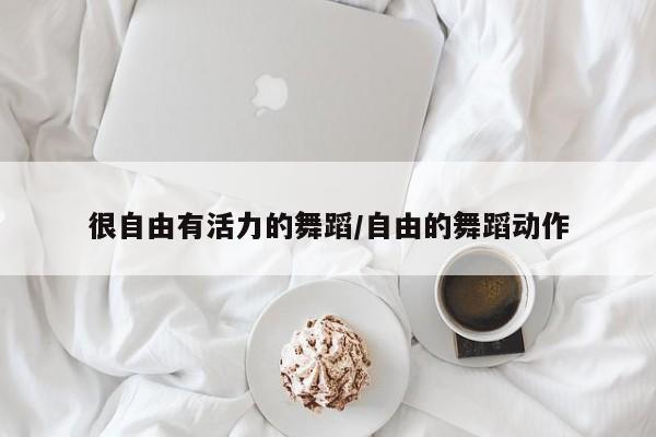 很自由有活力的舞蹈/自由的舞蹈动作