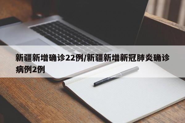 新疆新增确诊22例/新疆新增新冠肺炎确诊病例2例