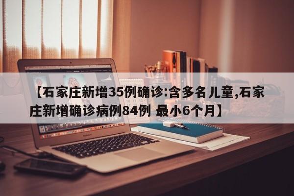 【石家庄新增35例确诊:含多名儿童,石家庄新增确诊病例84例 最小6个月】