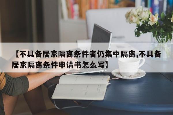 【不具备居家隔离条件者仍集中隔离,不具备居家隔离条件申请书怎么写】