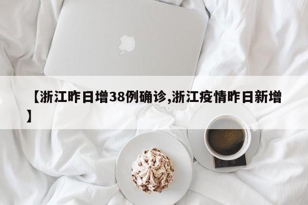 【浙江昨日增38例确诊,浙江疫情昨日新增】