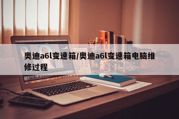 奥迪a6l变速箱/奥迪a6l变速箱电脑维修过程