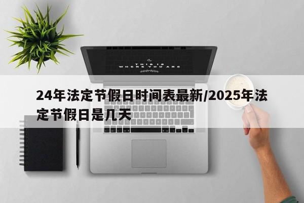 24年法定节假日时间表最新/2025年法定节假日是几天