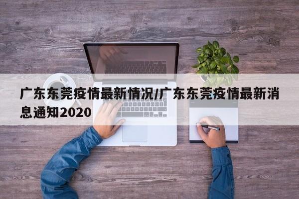 广东东莞疫情最新情况/广东东莞疫情最新消息通知2020