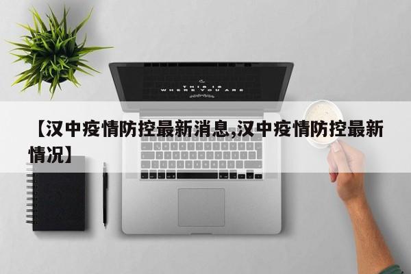 【汉中疫情防控最新消息,汉中疫情防控最新情况】