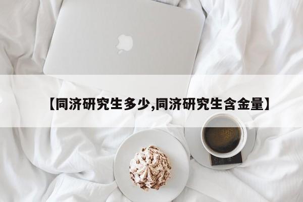 【同济研究生多少,同济研究生含金量】