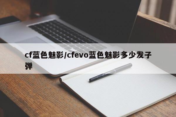 cf蓝色魅影/cfevo蓝色魅影多少发子弹