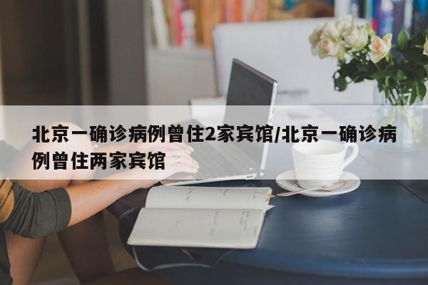 北京一确诊病例曾住2家宾馆/北京一确诊病例曾住两家宾馆