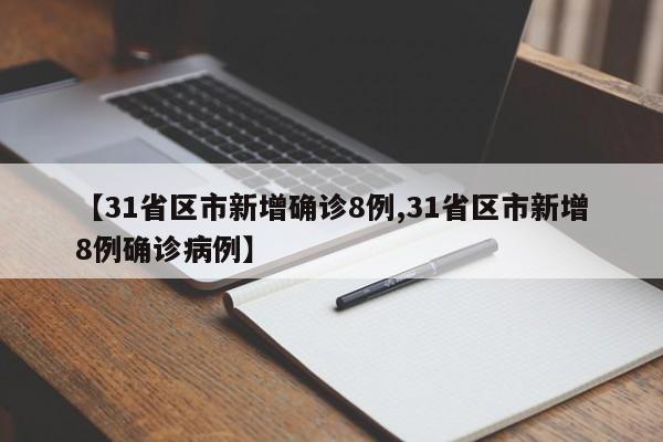【31省区市新增确诊8例,31省区市新增8例确诊病例】