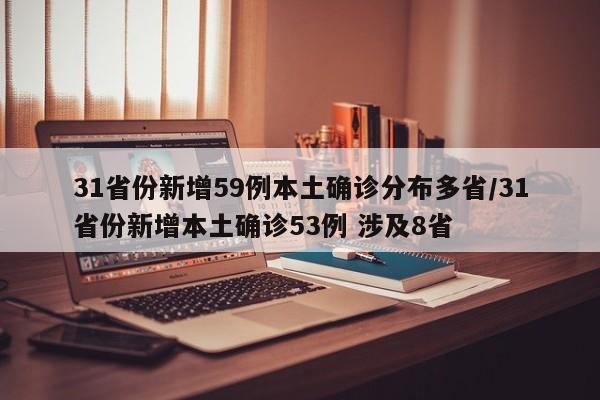 31省份新增59例本土确诊分布多省/31省份新增本土确诊53例 涉及8省