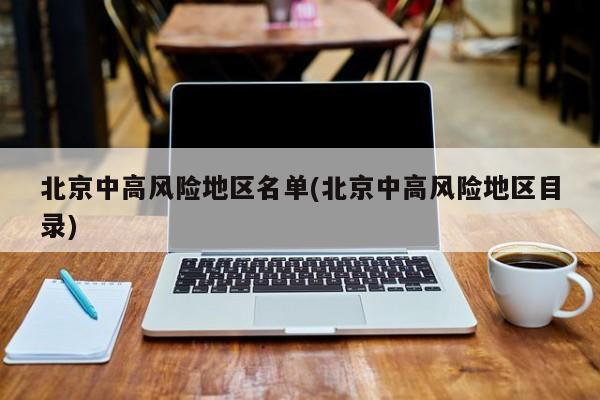 北京中高风险地区名单(北京中高风险地区目录)