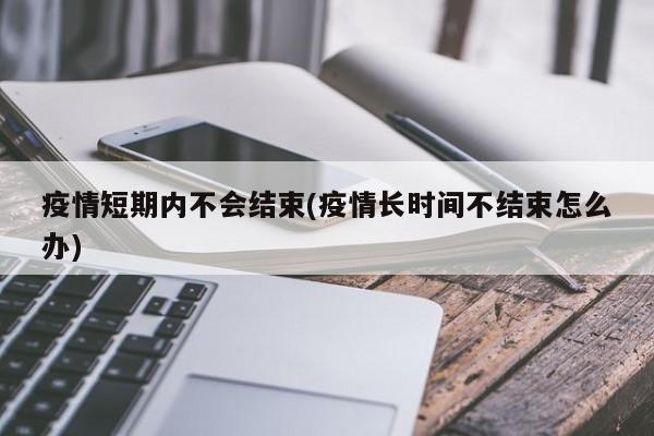 疫情短期内不会结束(疫情长时间不结束怎么办)