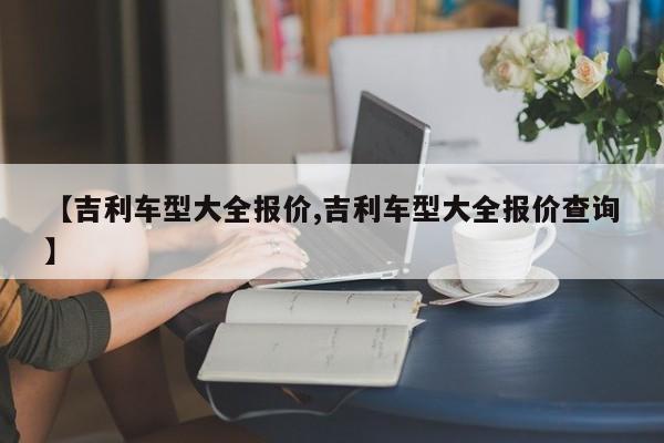 【吉利车型大全报价,吉利车型大全报价查询】