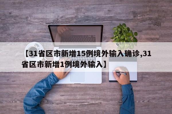 【31省区市新增15例境外输入确诊,31省区市新增1例境外输入】