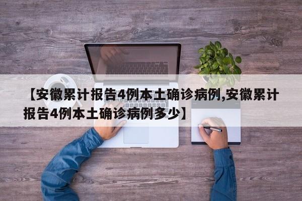 【安徽累计报告4例本土确诊病例,安徽累计报告4例本土确诊病例多少】