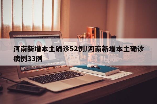 河南新增本土确诊52例/河南新增本土确诊病例33例