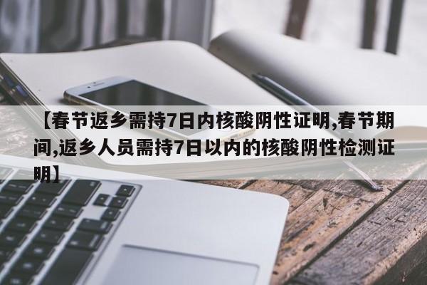 【春节返乡需持7日内核酸阴性证明,春节期间,返乡人员需持7日以内的核酸阴性检测证明】