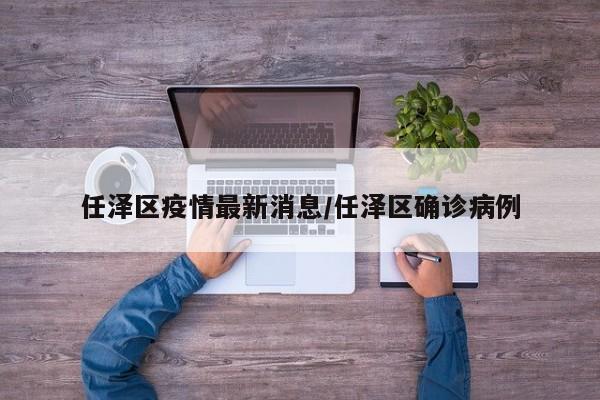 任泽区疫情最新消息/任泽区确诊病例