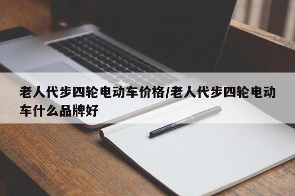老人代步四轮电动车价格/老人代步四轮电动车什么品牌好