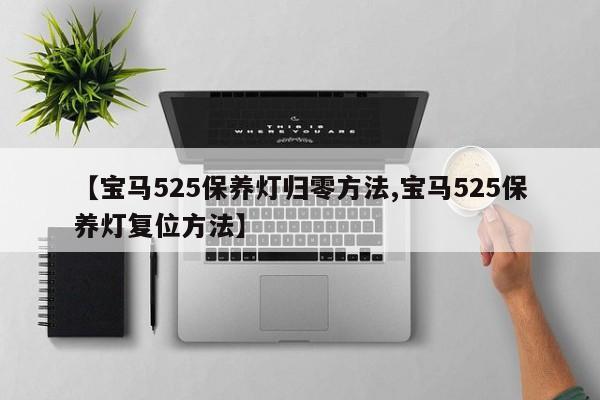 【宝马525保养灯归零方法,宝马525保养灯复位方法】