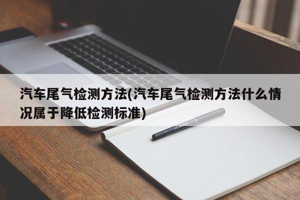 汽车尾气检测方法(汽车尾气检测方法什么情况属于降低检测标准)