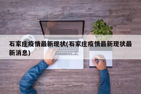 石家庄疫情最新现状(石家庄疫情最新现状最新消息)