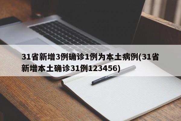 31省新增3例确诊1例为本土病例(31省新增本土确诊31例123456)