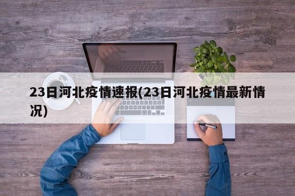 23日河北疫情速报(23日河北疫情最新情况)