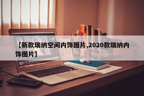 【新款瑞纳空间内饰图片,2020款瑞纳内饰图片】