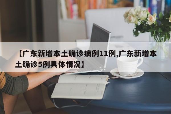 【广东新增本土确诊病例11例,广东新增本土确诊5例具体情况】