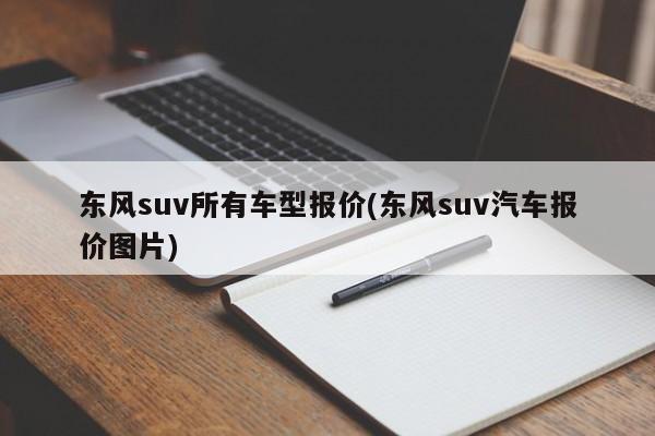 东风suv所有车型报价(东风suv汽车报价图片)